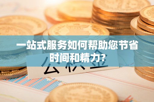 馆陶一站式服务如何帮助您节省时间和精力？