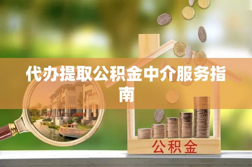 馆陶代办提取公积金中介服务指南