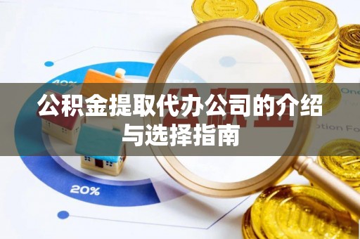 馆陶公积金提取代办公司的介绍与选择指南