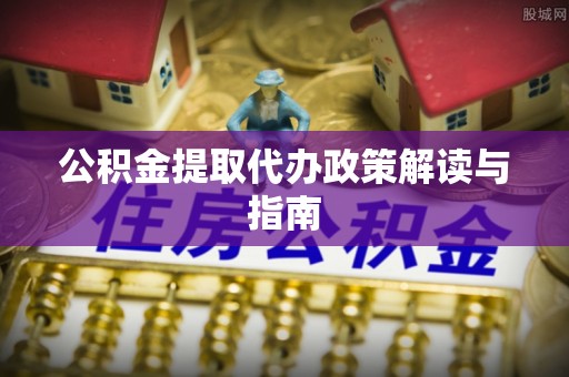 馆陶公积金提取代办政策解读与指南