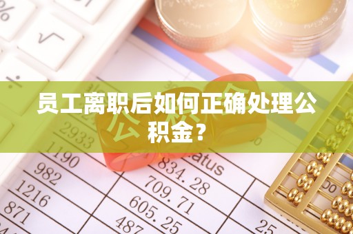 馆陶员工离职后如何正确处理公积金？