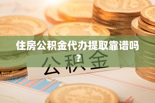 馆陶住房公积金代办提取靠谱吗？