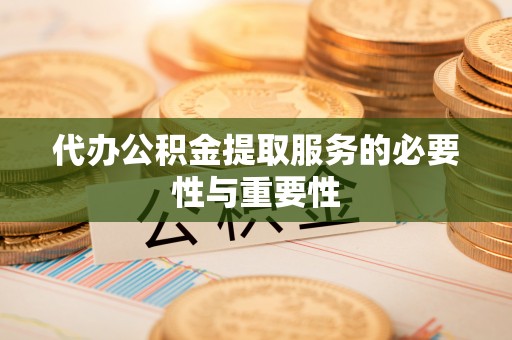 馆陶代办公积金提取服务的必要性与重要性