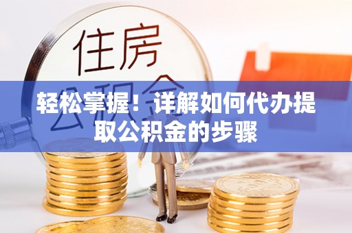 馆陶轻松掌握！详解如何代办提取公积金的步骤