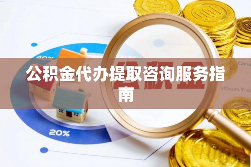 馆陶公积金代办提取咨询服务指南