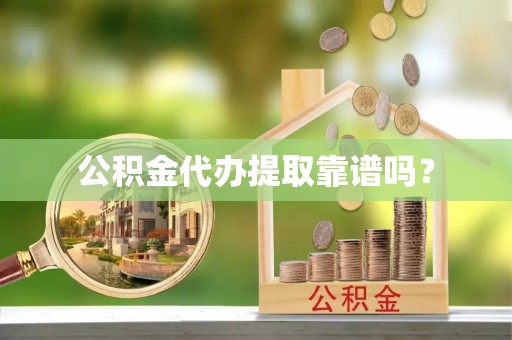 馆陶公积金代办提取靠谱吗？
