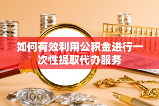 馆陶如何有效利用公积金进行一次性提取代办服务