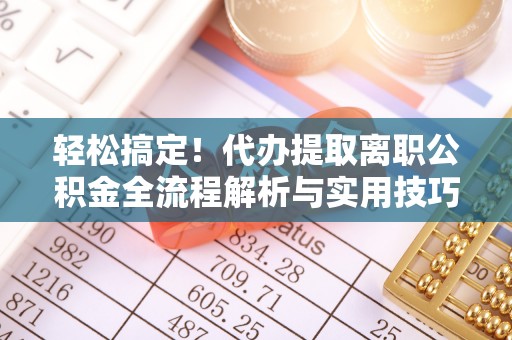 馆陶轻松搞定！代办提取离职公积金全流程解析与实用技巧