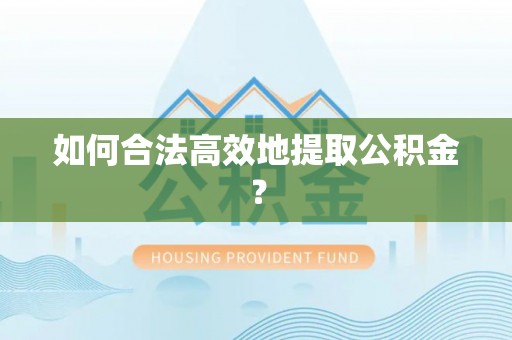 馆陶如何合法高效地提取公积金？