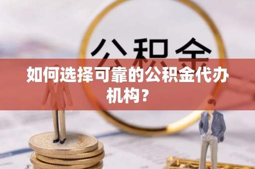馆陶如何选择可靠的公积金代办机构？