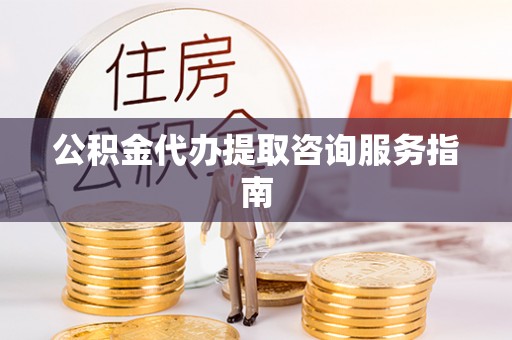 馆陶公积金代办提取咨询服务指南