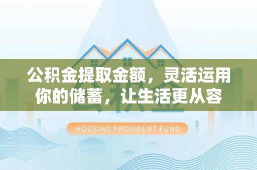 馆陶公积金提取金额，灵活运用你的储蓄，让生活更从容