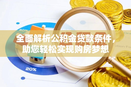 馆陶全面解析公积金贷款条件，助您轻松实现购房梦想