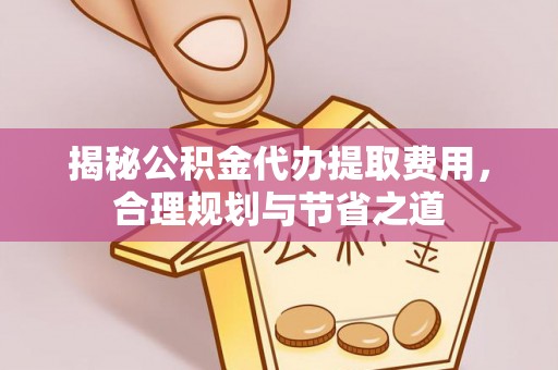 馆陶揭秘公积金代办提取费用，合理规划与节省之道