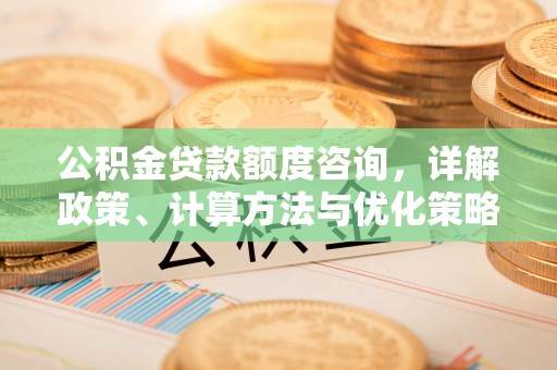 馆陶公积金贷款额度咨询，详解政策、计算方法与优化策略