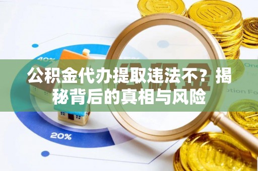 馆陶公积金代办提取违法不？揭秘背后的真相与风险