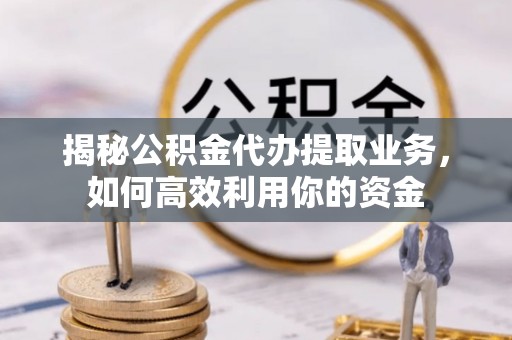 馆陶揭秘公积金代办提取业务，如何高效利用你的资金
