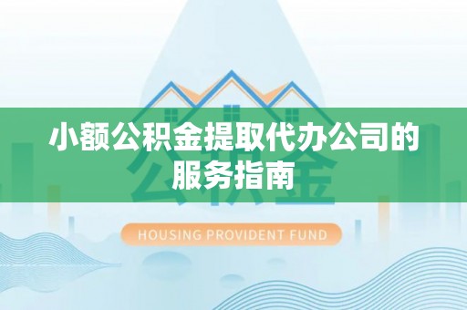 馆陶小额公积金提取代办公司的服务指南