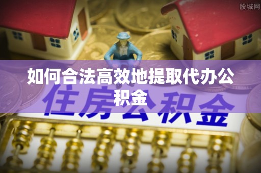 馆陶如何合法高效地提取代办公积金