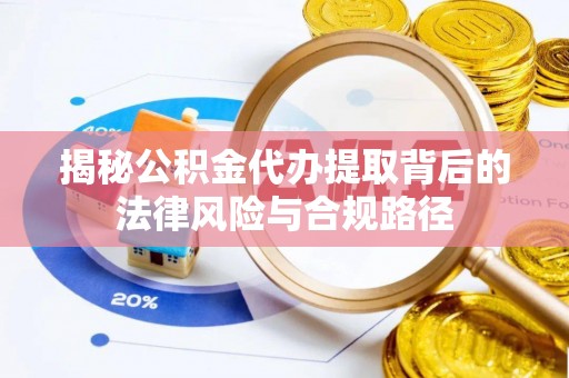 馆陶揭秘公积金代办提取背后的法律风险与合规路径