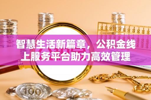 馆陶智慧生活新篇章，公积金线上服务平台助力高效管理
