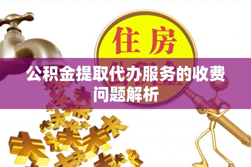 馆陶公积金提取代办服务的收费问题解析