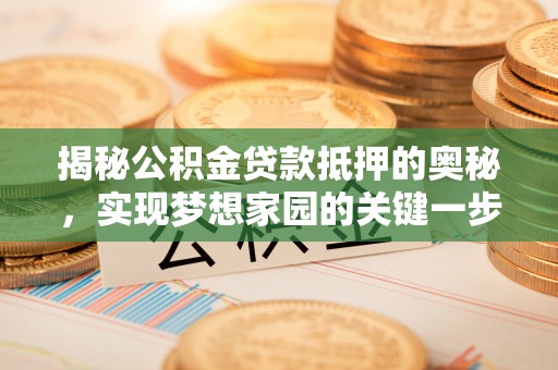 馆陶揭秘公积金贷款抵押的奥秘，实现梦想家园的关键一步