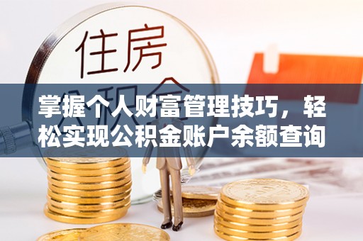 馆陶掌握个人财富管理技巧，轻松实现公积金账户余额查询与规划