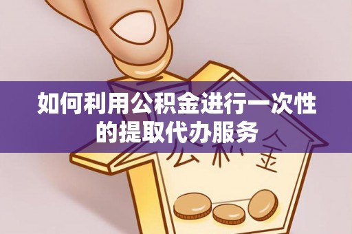 馆陶如何利用公积金进行一次性的提取代办服务