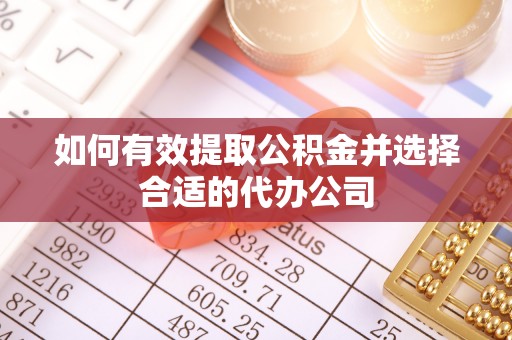 馆陶如何有效提取公积金并选择合适的代办公司