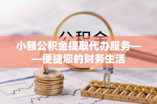 馆陶小额公积金提取代办服务——便捷您的财务生活
