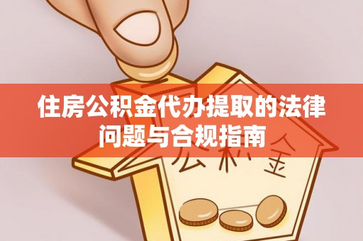 馆陶住房公积金代办提取的法律问题与合规指南