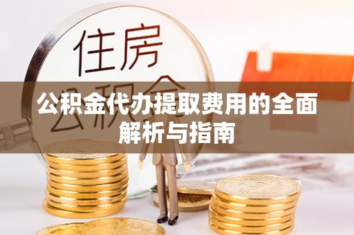 馆陶公积金代办提取费用的全面解析与指南