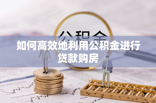 馆陶如何高效地利用公积金进行贷款购房