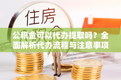 馆陶公积金可以代办提取吗？全面解析代办流程与注意事项