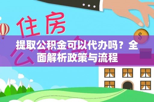 馆陶提取公积金可以代办吗？全面解析政策与流程