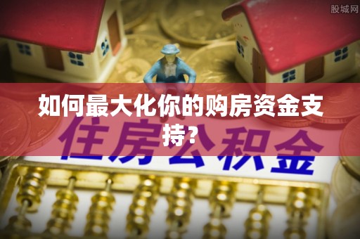 馆陶如何最大化你的购房资金支持？