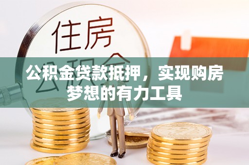 馆陶公积金贷款抵押，实现购房梦想的有力工具