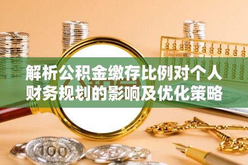 馆陶解析公积金缴存比例对个人财务规划的影响及优化策略