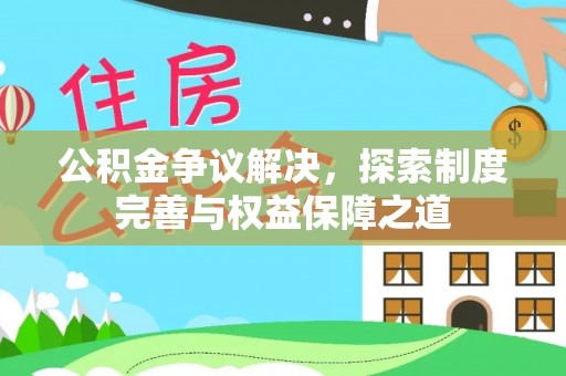 馆陶公积金争议解决，探索制度完善与权益保障之道