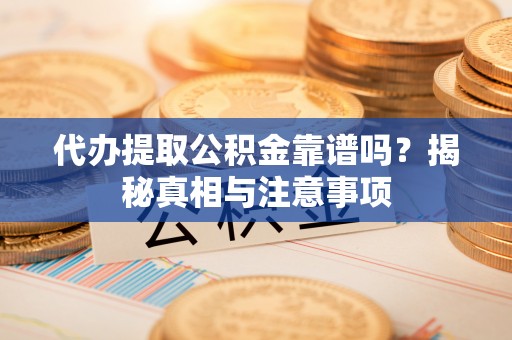 馆陶代办提取公积金靠谱吗？揭秘真相与注意事项