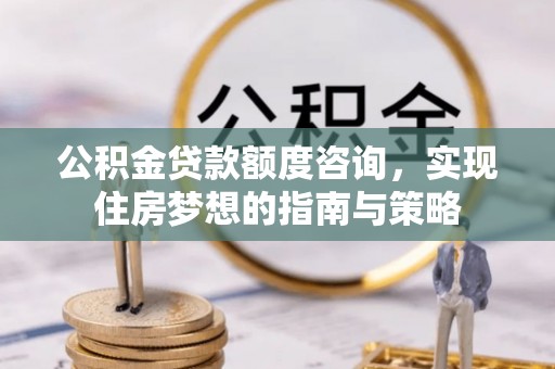 馆陶公积金贷款额度咨询，实现住房梦想的指南与策略