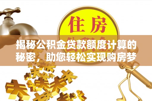 馆陶揭秘公积金贷款额度计算的秘密，助您轻松实现购房梦想