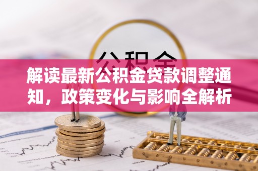 馆陶解读最新公积金贷款调整通知，政策变化与影响全解析