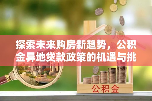 馆陶探索未来购房新趋势，公积金异地贷款政策的机遇与挑战