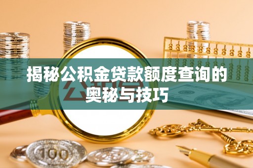 馆陶揭秘公积金贷款额度查询的奥秘与技巧