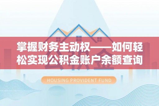 馆陶掌握财务主动权——如何轻松实现公积金账户余额查询