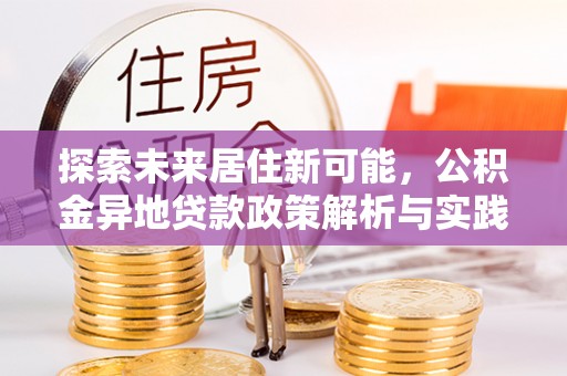 馆陶探索未来居住新可能，公积金异地贷款政策解析与实践指南