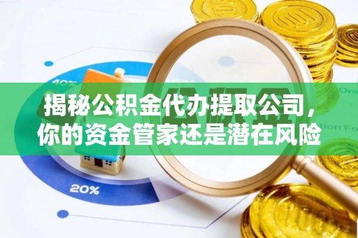 馆陶揭秘公积金代办提取公司，你的资金管家还是潜在风险？