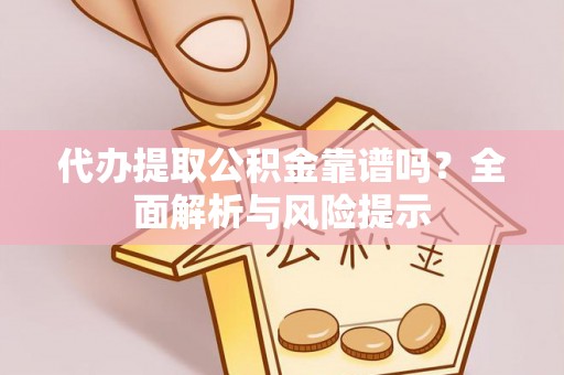 馆陶代办提取公积金靠谱吗？全面解析与风险提示